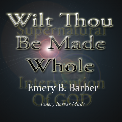 Wilt Thou Be Made Whole, by Emery B. Barber (Single)